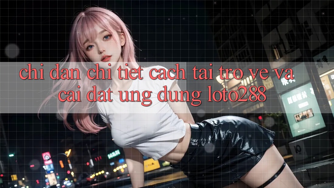 Chỉ dẫn Chi Tiết Cách Tải trở về Và Cài Đặt Ứng Dụng Loto288