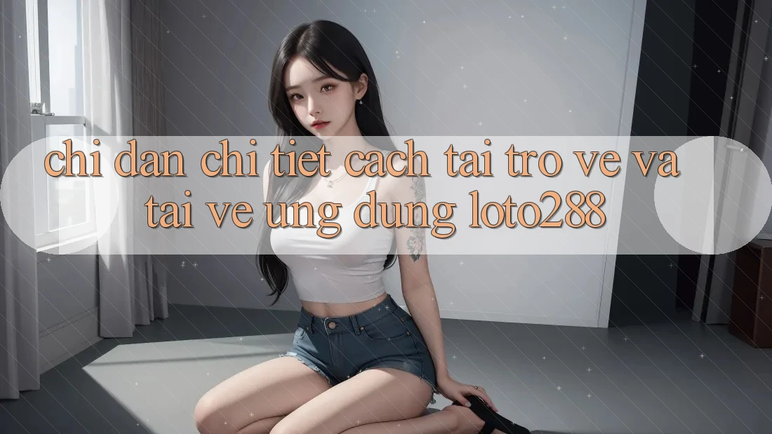 Chỉ dẫn Chi Tiết Cách Tải trở về Và Tải về Ứng Dụng Loto288