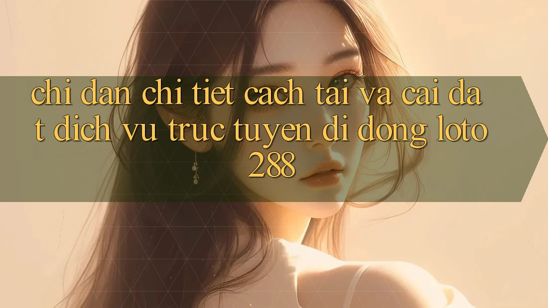 Chỉ dẫn Chi Tiết Cách Tải Và Cài Đặt Dịch vụ trực tuyến di động Loto288