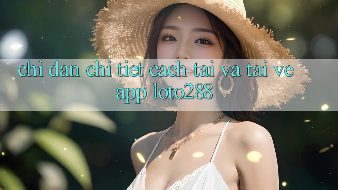 Chỉ dẫn Chi Tiết Cách Tải Và Tải về App Loto288