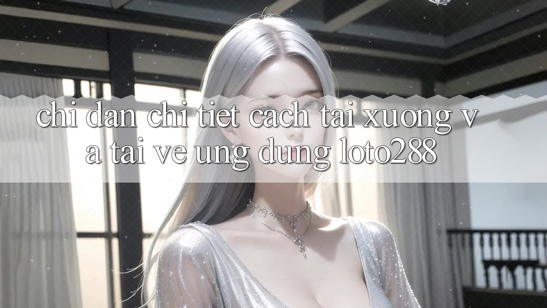 Chỉ dẫn Chi Tiết Cách Tải xuống Và Tải về Ứng Dụng Loto288