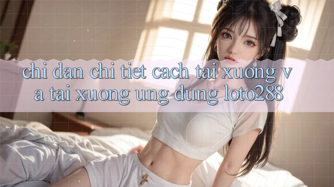 Chỉ dẫn Chi Tiết Cách Tải xuống Và Tải xuống Ứng Dụng Loto288