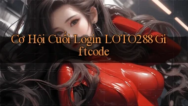 cơ hội cuối login loto288 giftcode