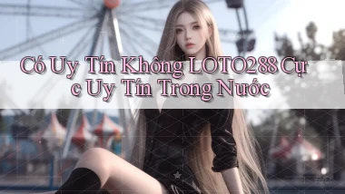 có uy tín không loto288 cực uy tín trong nước