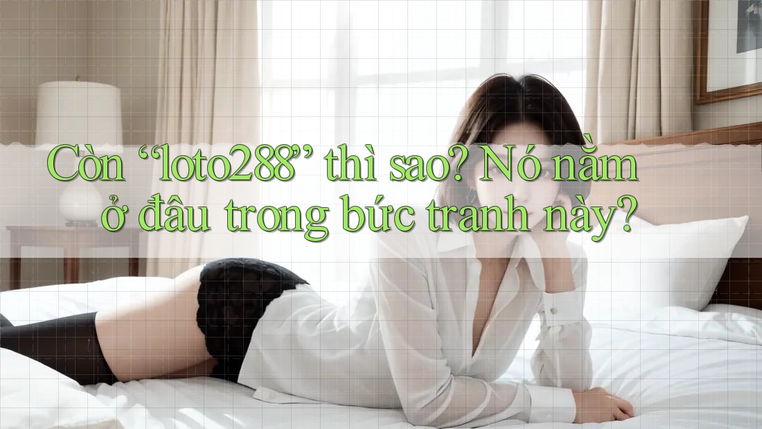 Còn “loto288” thì sao? Nó nằm ở đâu trong bức tranh này?