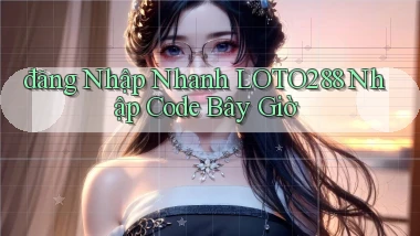 đăng nhập nhanh loto288 nhập code bây giờ