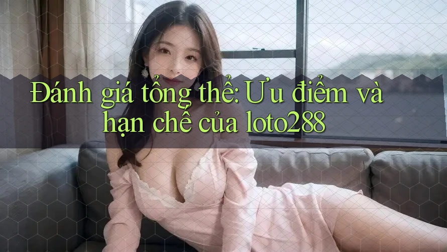 Đánh giá tổng thể: Ưu điểm và hạn chế của loto288