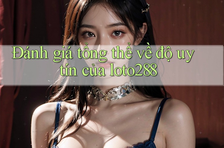 Đánh giá tổng thể về độ uy tín của loto288