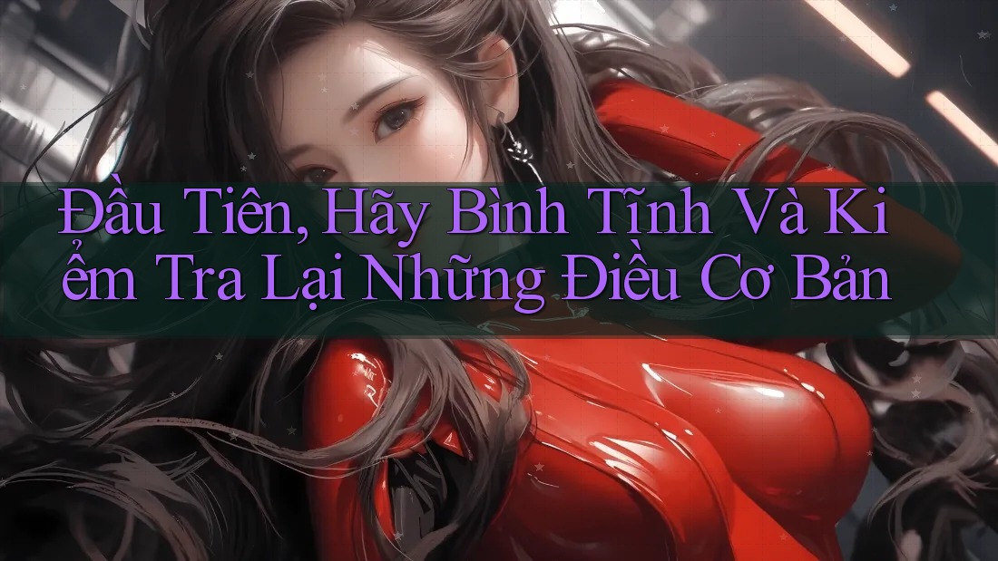 Đầu Tiên, Hãy Bình Tĩnh Và Kiểm Tra Lại Những Điều Cơ Bản