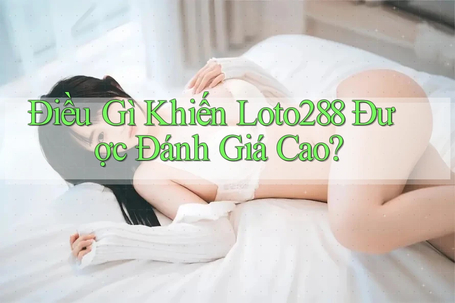 Điều Gì Khiến Loto288 Được Đánh Giá Cao?