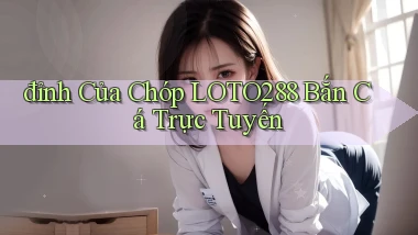 đỉnh của chóp loto288 bắn cá trực tuyến