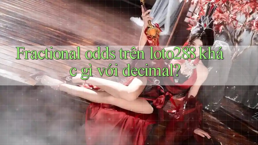Fractional odds trên loto288 khác gì với decimal?