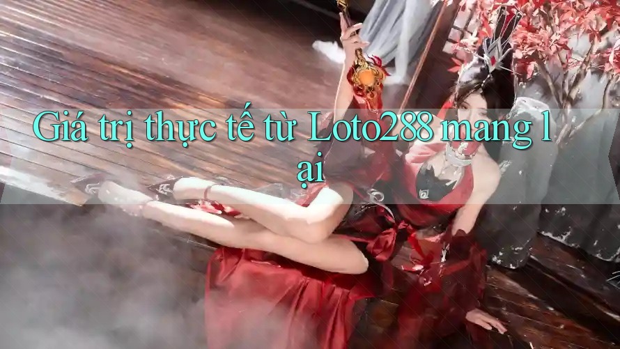 Giá trị thực tế từ Loto288 mang lại