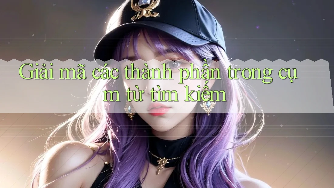 Giải mã các thành phần trong cụm từ tìm kiếm