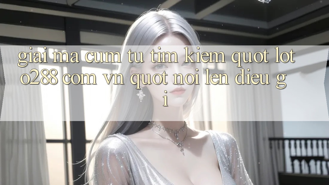 Giải Mã Cụm Từ Tìm Kiếm: " loto288 com vn" Nói Lên Điều Gì?