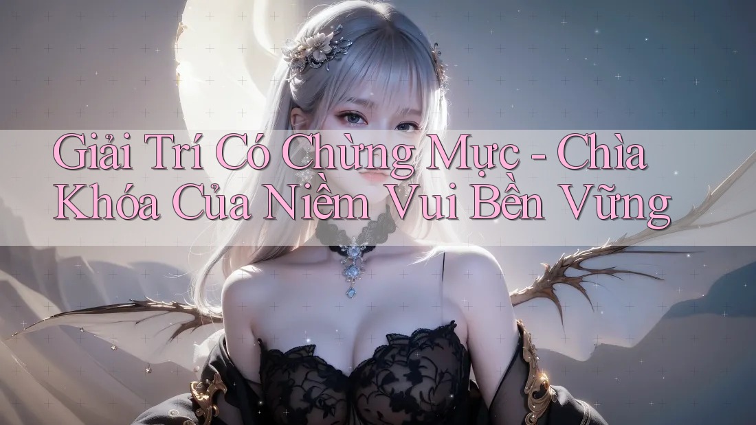 Giải Trí Có Chừng Mực - Chìa Khóa Của Niềm Vui Bền Vững