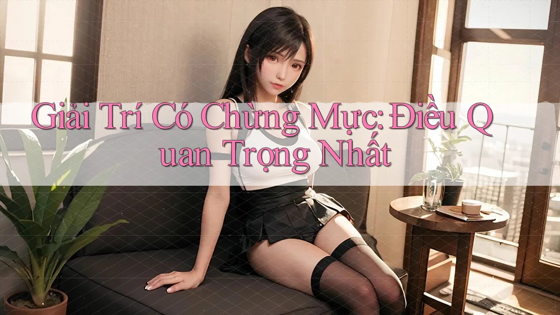 Giải Trí Có Chừng Mực: Điều Quan Trọng Nhất!