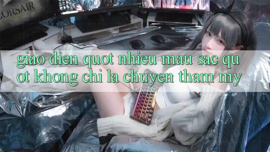 Giao diện " nhiều màu sắc" - Không chỉ là chuyện thẩm mỹ