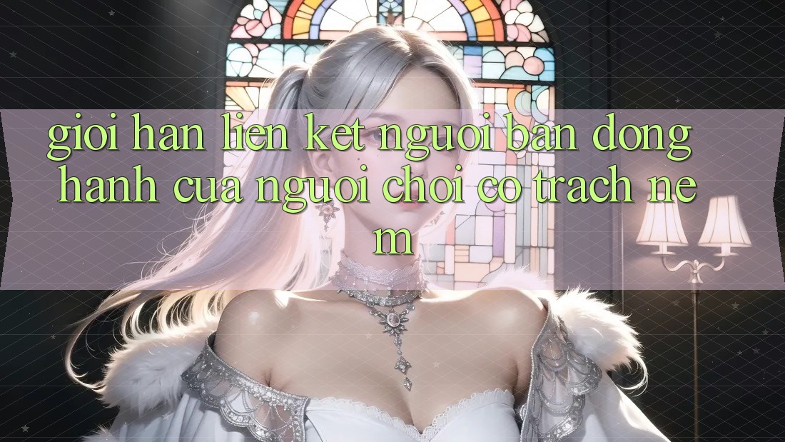“Giới Hạn Liên Kết” – Người Bạn Đồng Hành Của Người Chơi Có Trách Nệm
