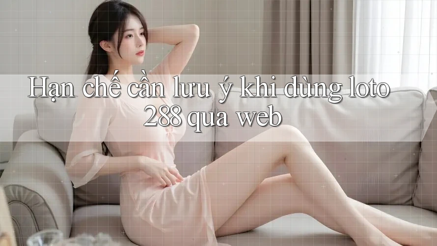Hạn chế cần lưu ý khi dùng loto288 qua web