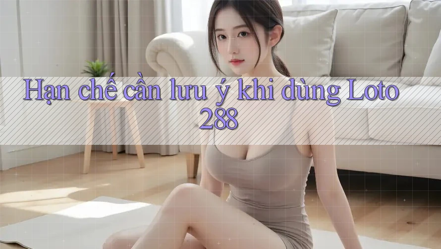 Hạn chế cần lưu ý khi dùng loto288