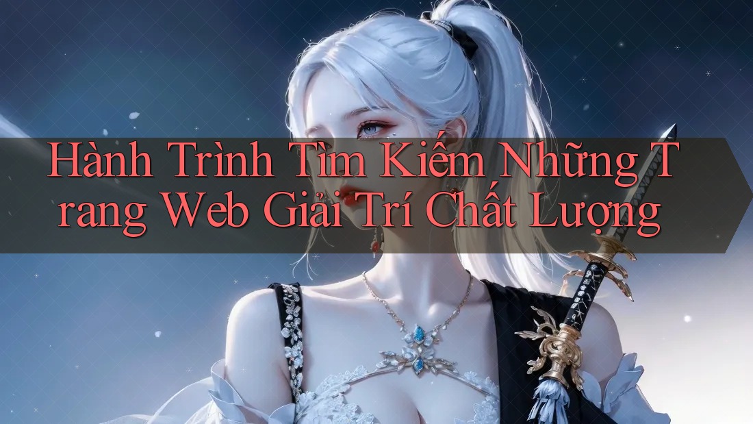 Hành Trình Tìm Kiếm Những Trang Web Giải Trí Chất Lượng