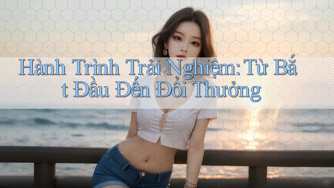 Hành Trình Trải Nghiệm: Từ Bắt Đầu Đến Đổi Thưởng