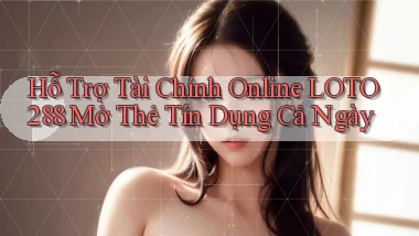 hỗ trợ tài chính online loto288 mở thẻ tín dụng cả ngày