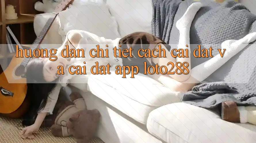 Hướng Dẫn Chi Tiết Cách Cài đặt Và Cài Đặt App Loto288