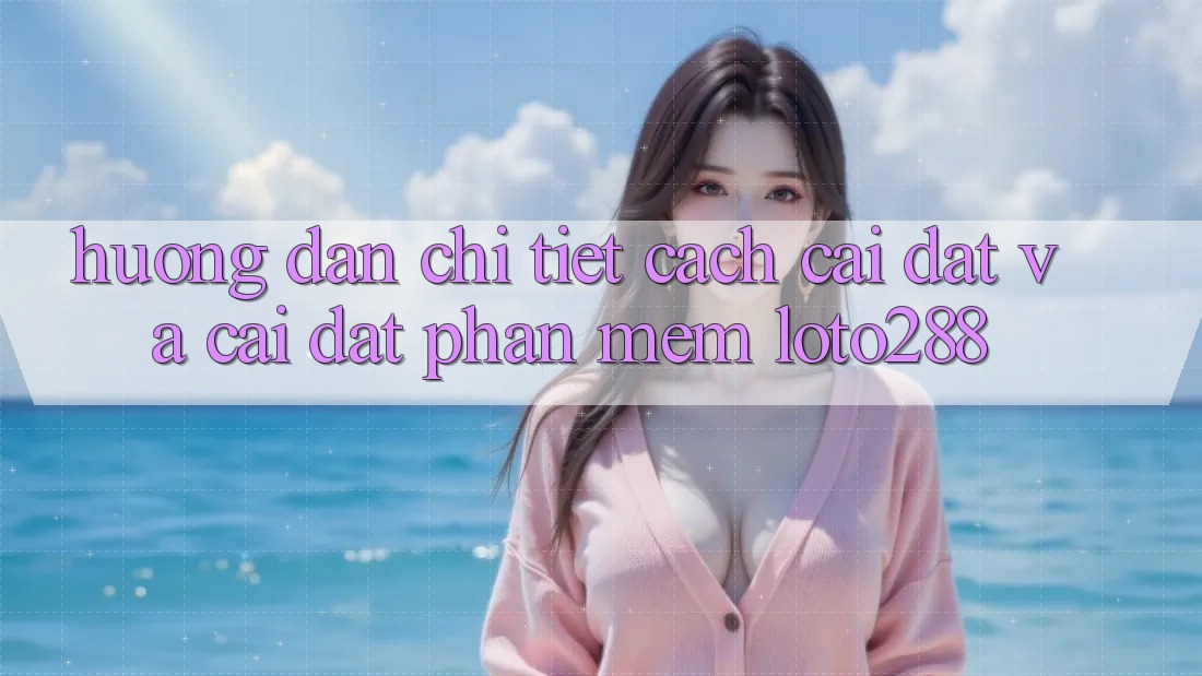 Hướng dẫn Chi Tiết Cách Cài đặt Và Cài Đặt Phần mềm Loto288