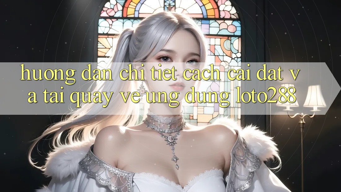 Hướng Dẫn Chi Tiết Cách Cài đặt Và Tải quay về Ứng Dụng Loto288