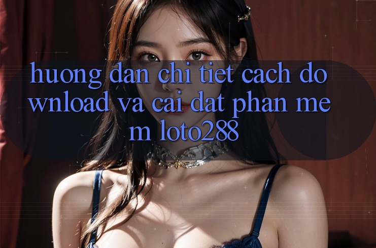 Hướng Dẫn Chi Tiết Cách Download Và Cài Đặt Phần mềm Loto288