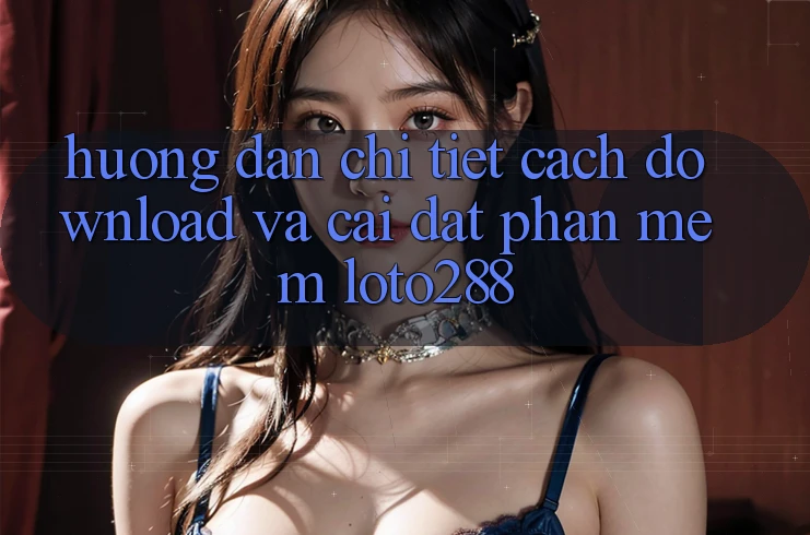 Hướng Dẫn Chi Tiết Cách Download Và Cài Đặt Phần mềm Loto288