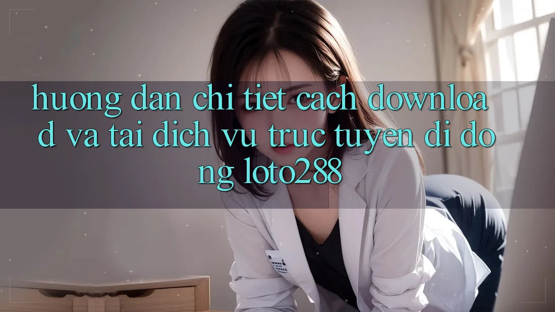 Hướng Dẫn Chi Tiết Cách Download Và Tải Dịch vụ trực tuyến di động Loto288