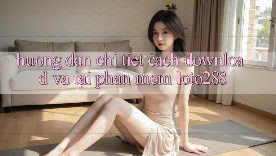 Hướng Dẫn Chi Tiết Cách Download Và Tải Phần mềm Loto288