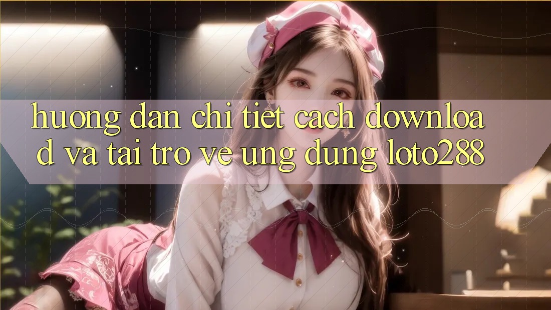 Hướng Dẫn Chi Tiết Cách Download Và Tải trở về Ứng Dụng Loto288