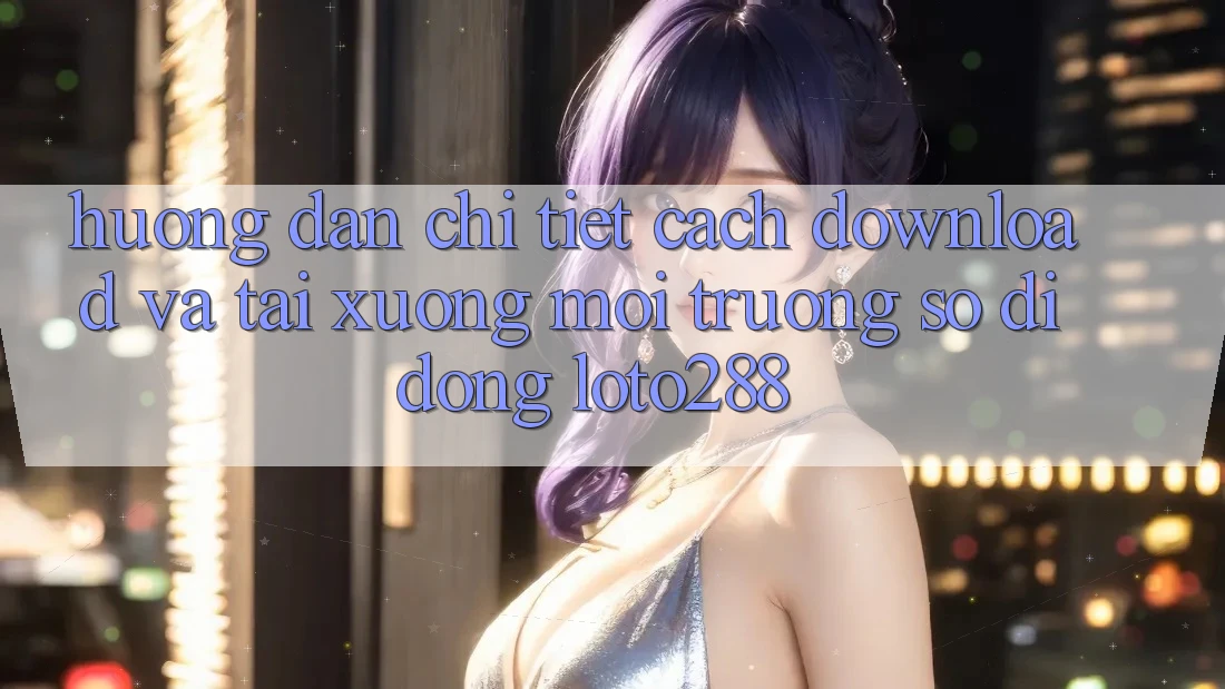 Hướng Dẫn Chi Tiết Cách Download Và Tải xuống Môi trường số di động Loto288