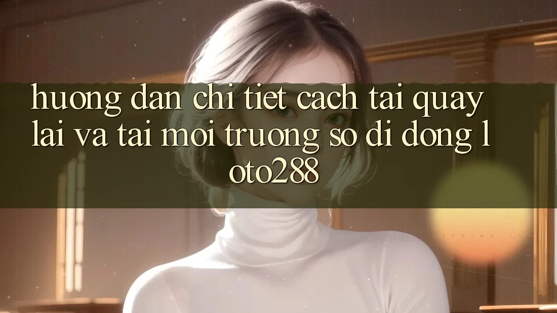 Hướng Dẫn Chi Tiết Cách Tải quay lại Và Tải Môi trường số di động Loto288