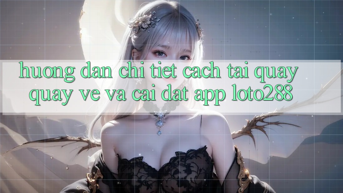 Hướng Dẫn Chi Tiết Cách Tải quay quay về Và Cài Đặt App Loto288