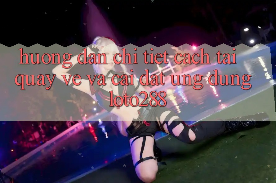 Hướng Dẫn Chi Tiết Cách Tải quay về Và Cài Đặt Ứng Dụng Loto288