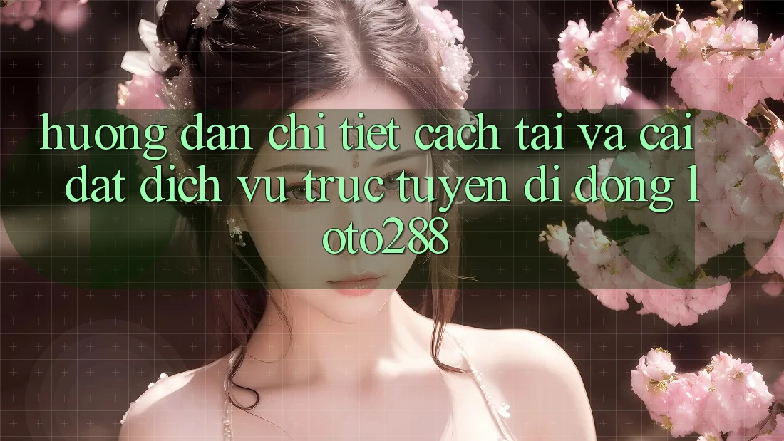 Hướng Dẫn Chi Tiết Cách Tải Và Cài Đặt Dịch vụ trực tuyến di động Loto288