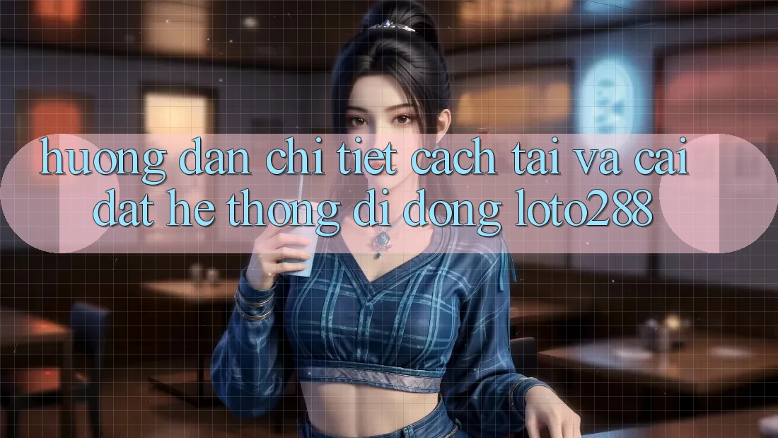 Hướng Dẫn Chi Tiết Cách Tải Và Cài Đặt Hệ thống di động Loto288