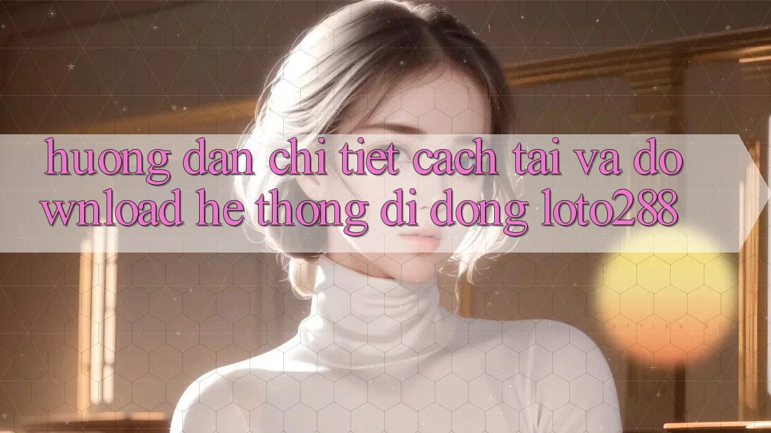 Hướng Dẫn Chi Tiết Cách Tải Và Download Hệ thống di động Loto288