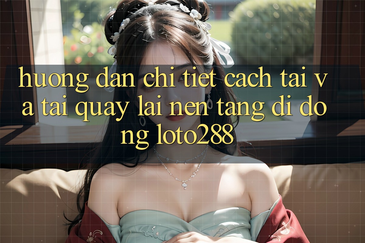 Hướng Dẫn Chi Tiết Cách Tải Và Tải quay lại Nền tảng di động Loto288 Hướng Dẫn Chi Tiết Cách Tải Và Tải quay lại Nền tảng di động Loto288