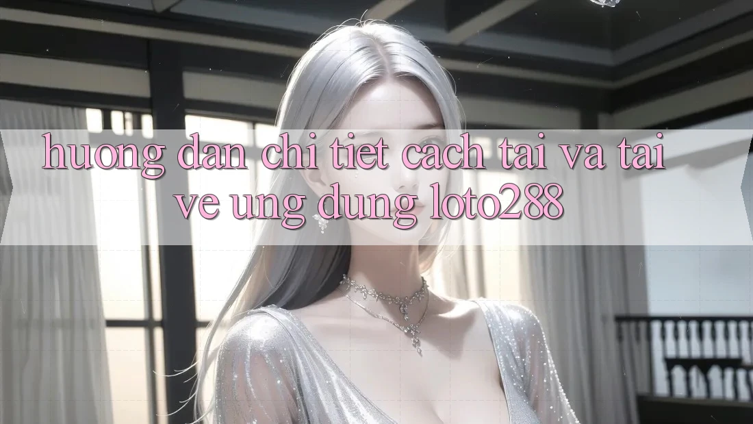 Hướng Dẫn Chi Tiết Cách Tải Và Tải về Ứng Dụng Loto288