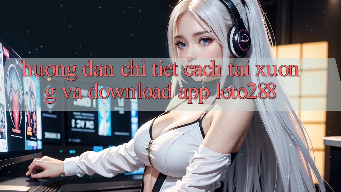 Hướng Dẫn Chi Tiết Cách Tải xuống Và Download App Loto288