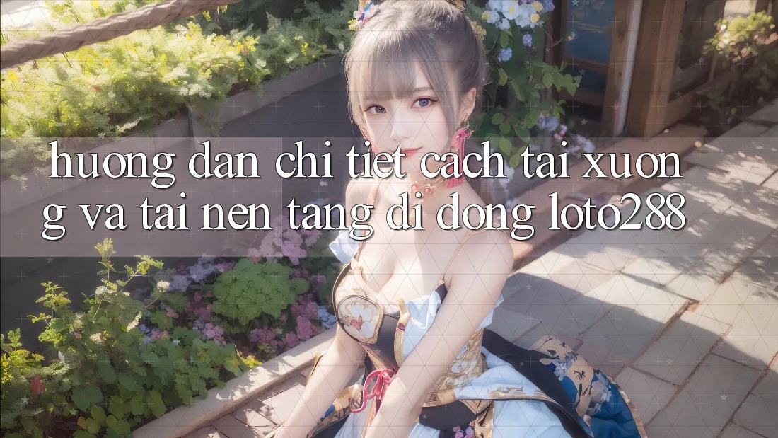 Hướng Dẫn Chi Tiết Cách Tải xuống Và Tải Nền tảng di động Loto288