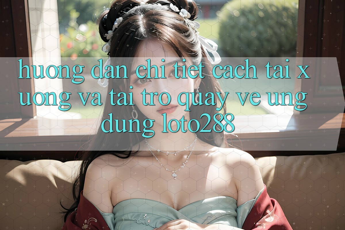Hướng Dẫn Chi Tiết Cách Tải xuống Và Tải trở quay về Ứng Dụng Loto288 Hướng Dẫn Chi Tiết Cách Tải xuống Và Tải trở quay về Ứng Dụng Loto288