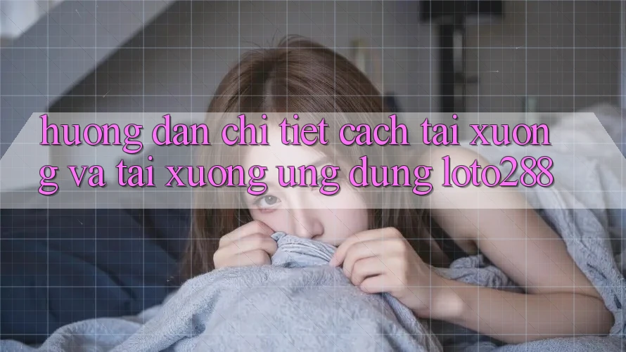 Hướng dẫn Chi Tiết Cách Tải xuống Và Tải xuống Ứng Dụng Loto288
