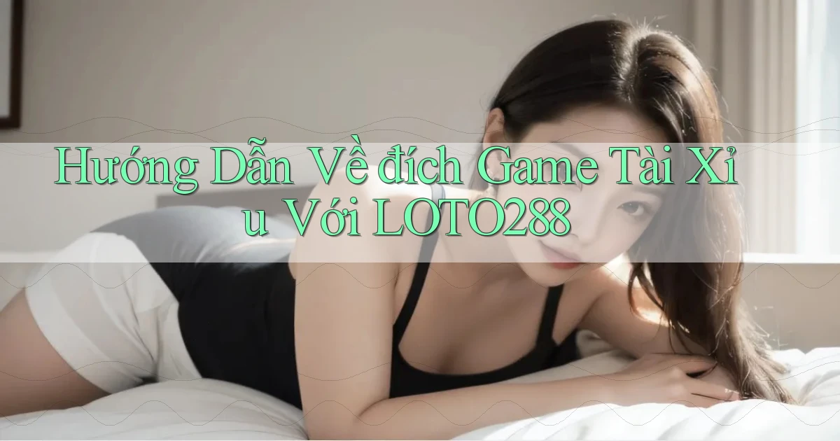 hướng dẫn về đích game tài xỉu với loto288